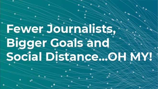 Fewer Journalists, Bigger Goals and Social Distance…OH MY!